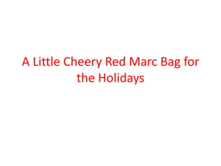 A Little Cheery Red Marc Bag for
           the Holidays
 
