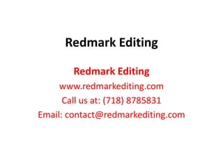 Redmark Editing

       Redmark Editing
     www.redmarkediting.com
      Call us at: (718) 8785831
Email: contact@redmarkediting.com
 