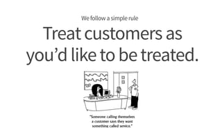 Treatcustomersas
you’dliketobetreated.
Wefollowasimplerule
 