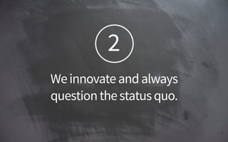 2
Weinnovateandalways 
questionthestatusquo.
 