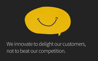 Weinnovatetodelightourcustomers,
nottobeatourcompetition.
 