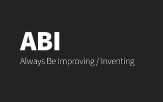 Always Be Improving / Inventing
ABI
 