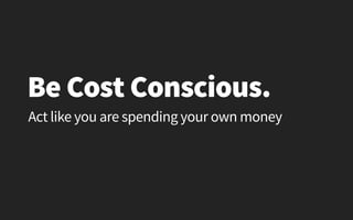 Act like you are spending your own money
Be Cost Conscious.
 