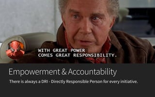 Empowerment & Accountability
There is always a DRI - Directly Responsible Person for every initiative.
 