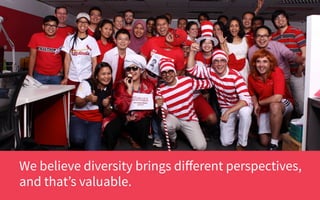 We believe diversity brings diﬀerent perspectives,
and that’s valuable.
 