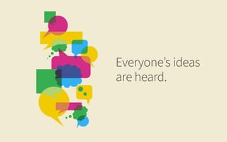 Everyone’s ideas
are heard.
 