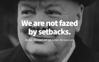 Wearenotfazed
bysetbacks.
Wefail.Welearn.Wegetbetter.Wemoveon.
 