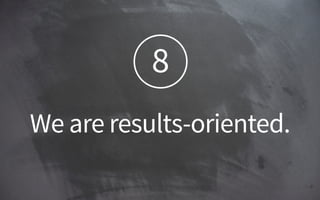 8
We are results-oriented.
 