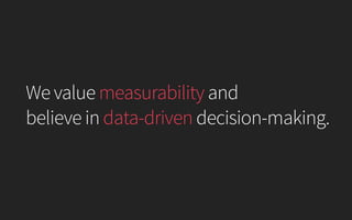 We value measurability and
believe in data-driven decision-making.
 