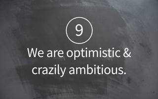9
We are optimistic &
crazily ambitious.
 