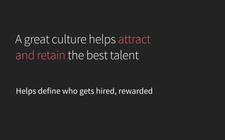 A great culture helps attract
and retain the best talent
Helps define who gets hired, rewarded
 