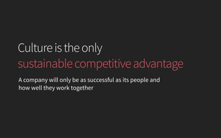 Cultureistheonly 
sustainablecompetitiveadvantage
A company will only be as successful as its people and
how well they work together
 