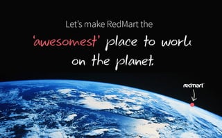 Let’s make RedMart the
‘awesomest’ place to work
on the planet.
 