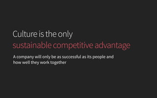 Cultureistheonly 
sustainablecompetitiveadvantage
A company will only be as successful as its people and
how well they wor...