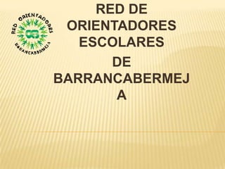 RED DE
 ORIENTADORES
   ESCOLARES
       DE
BARRANCABERMEJ
       A
 