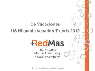 De Vacaciones
US Hispanic Vacation Trends 2012




         © 2011 Latino Cellular LLC. All rights reserved.
 