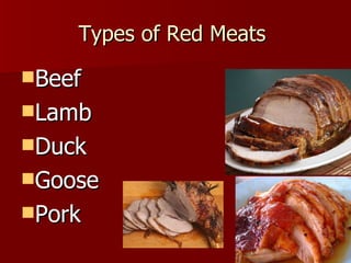 Types of Red Meats
Beef
Lamb
Duck
Goose
Pork
 