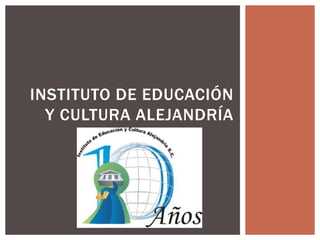 INSTITUTO DE EDUCACIÓN 
Y CULTURA ALEJANDRÍA 
 