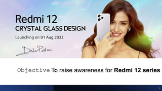 Objective :
To raise awareness for Redmi 12 series
2
 