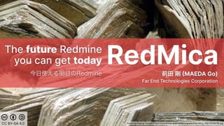 RedMicaThe future Redmine
you can get today
MAEDA Go)
Far End Technologies Corporation
Photo by Pascal Terjan: https://commons.wikimedia.org/wiki/File:Mica_6911818878.jpgCC BYSA 4.0
 