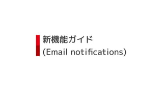 新機能ガイド
(Email notiﬁcations)
 