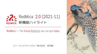 https://www.rawpixel.com/image/436501/peacocks
RedMica 2.0 (2021-11)
新機能ハイライト
ファーエンドテクノロジー株式会社　前田剛
RedMica — The future Redmine you can get today
 