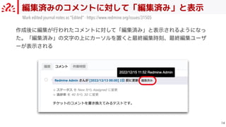 編集済みのコメントに対して「編集済み」と表示

Mark edited journal notes as Edited - https://www.redmine.org/issues/31505
作成後に編集が⾏われたコメントに対して「編集済み」と表⽰されるようになっ
た。「編集済み」の⽂字の上にカーソルを置くと最終編集時刻、最終編集ユーザ
ーが表⽰される
 