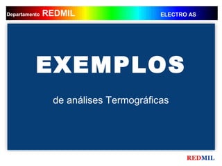 REDMIL
     REDMIL
Departamento                          ELECTRO AS




          EXEMPLOS
               de análises Termográficas




                                             REDMIL
 
