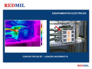 REDMIL
                                            EQUIPAMENTOS ELÉCTRICOS

FLIR Systems


                             58.0 °C




                                       50




                                       40




                                       30




                                       20
                             18.2




               CONTACTOR DE BT – LIGAÇÃO INCORRECTA



                                                             REDMIL
 