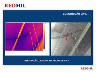 REDMIL
                                             CONSTRUÇÃO CIVIL


FLIR Systems


                              26.5 °C


                                        26




                                        25




                                        24




                                        23




                              22.0




               INFILTRAÇÃO DE ÁGUA EM TECTO DE UM PT


                                                        REDMIL
 
