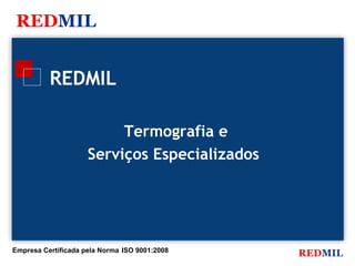 REDMIL


          REDMIL

                          Termografia e
                     Serviços Especializados




Empresa Certificada pela Norma ISO 9001:2008
                                               REDMIL
 