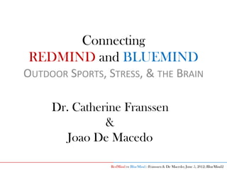 Connecting
 REDMIND and BLUEMIND
OUTDOOR SPORTS, STRESS, & THE BRAIN

     Dr. Catherine Franssen
               &
        Joao De Macedo

                 RedMind vs BlueMind : Franssen & De Macedo; June 5, 2012; BlueMind2
 