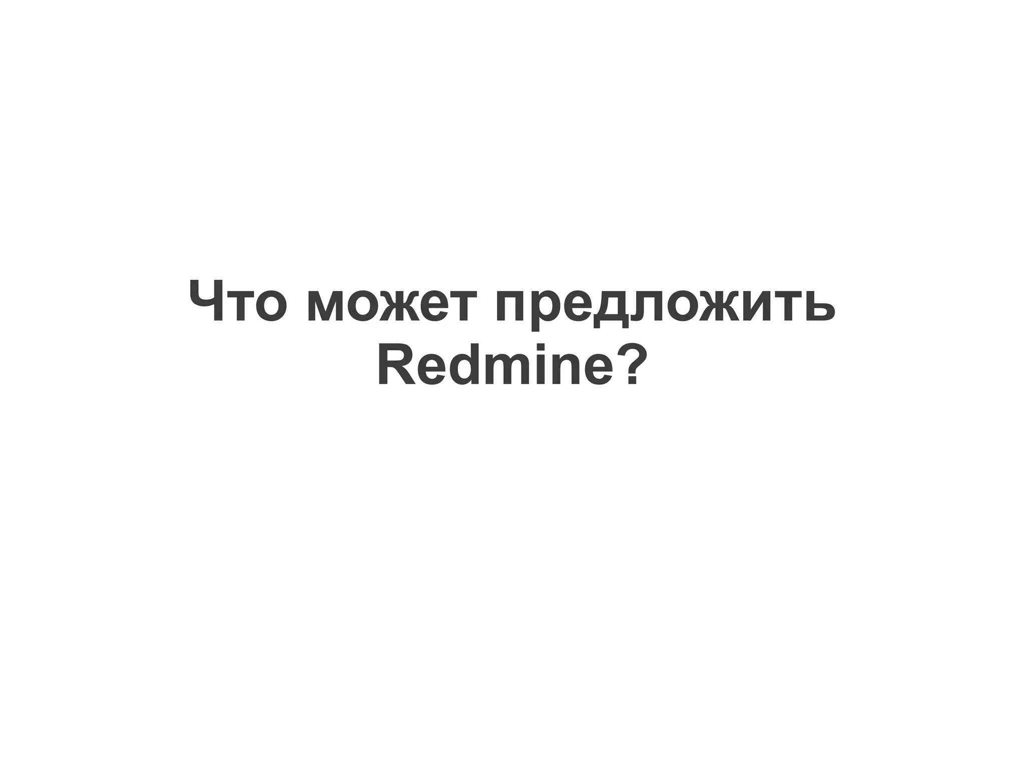 Что может предложить
      Redmine?
 