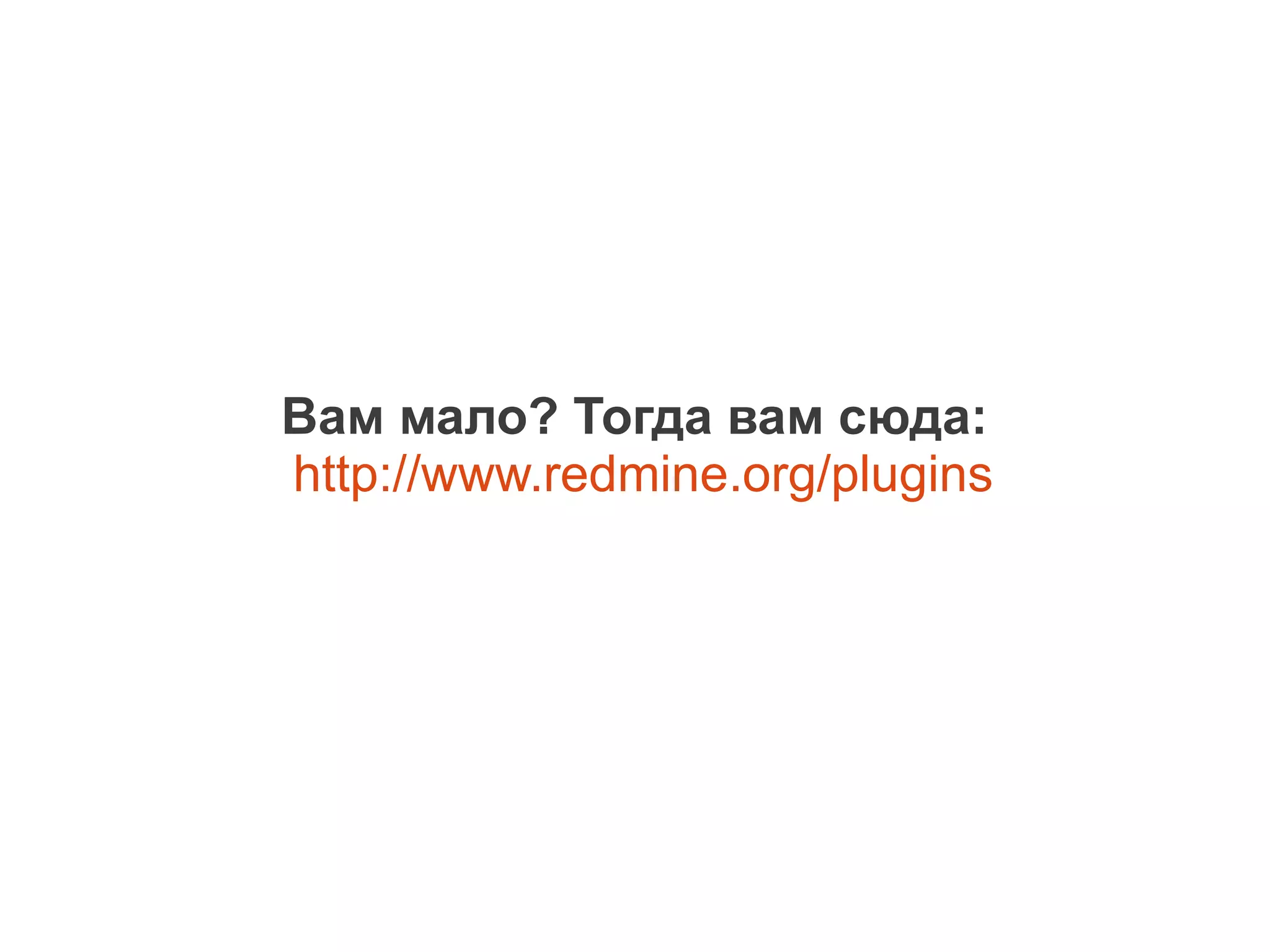 Вам мало? Тогда вам сюда:
http://www.redmine.org/plugins
 