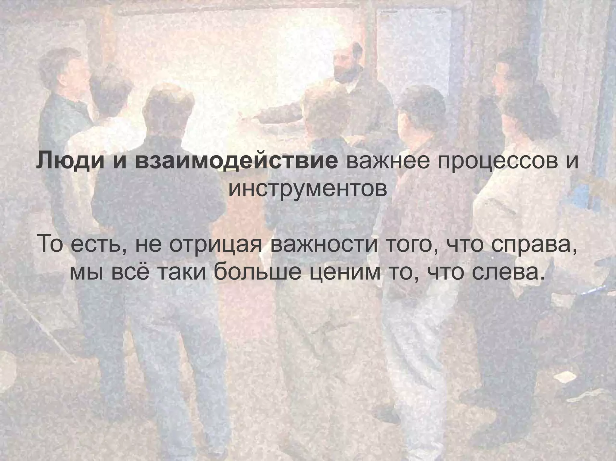 Люди и взаимодействие важнее процессов и
             инструментов

То есть, не отрицая важности того, что справа,
   мы всё таки больше ценим то, что слева.
 