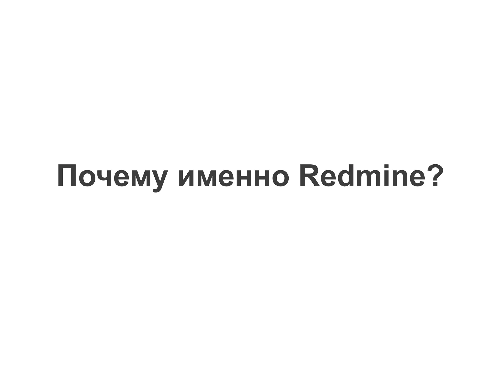 Почему именно Redmine?
 