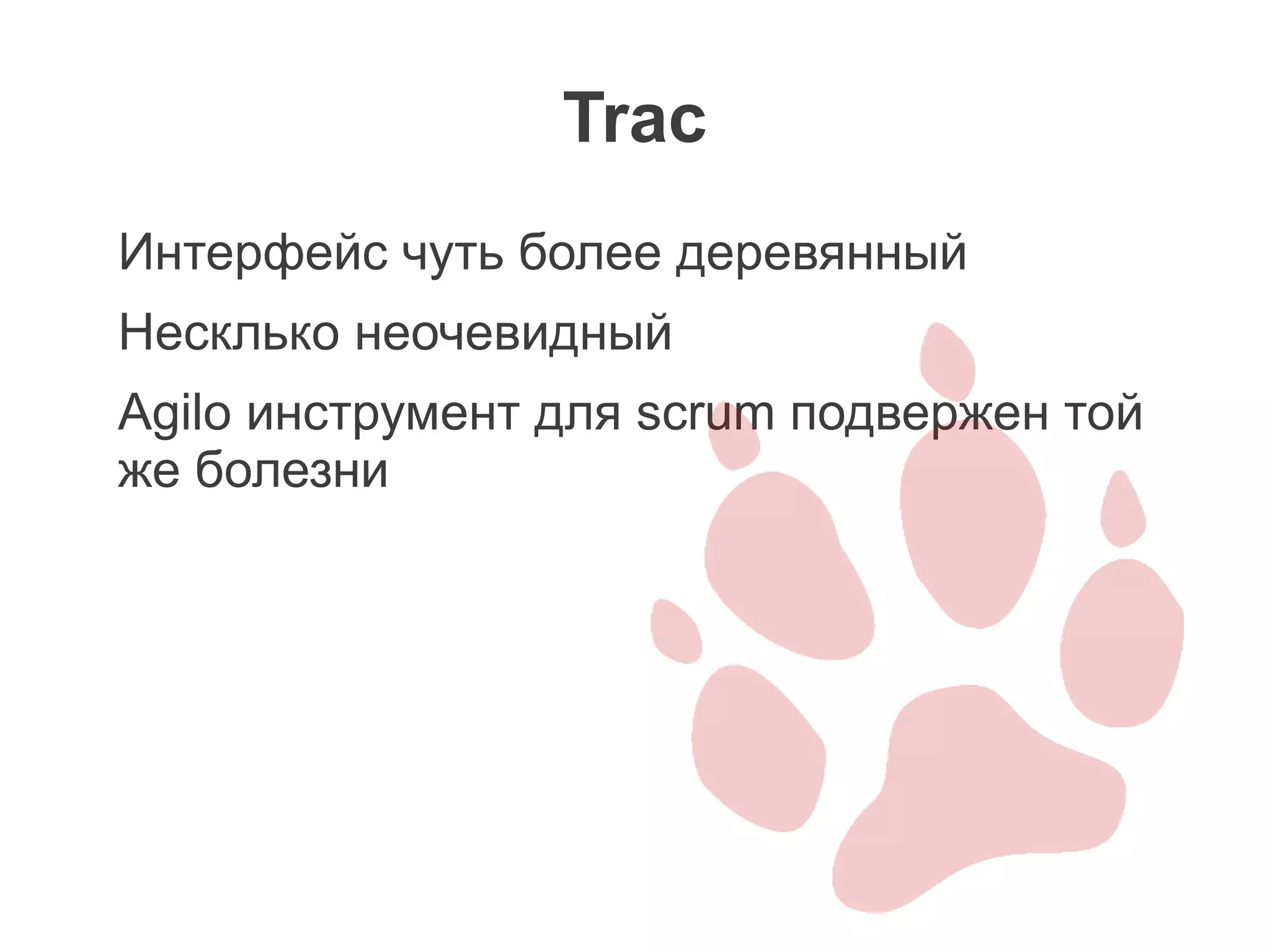 Trac
Интерфейс чуть более деревянный
Несклько неочевидный
Agilo инструмент для scrum подвержен той
же болезни
 