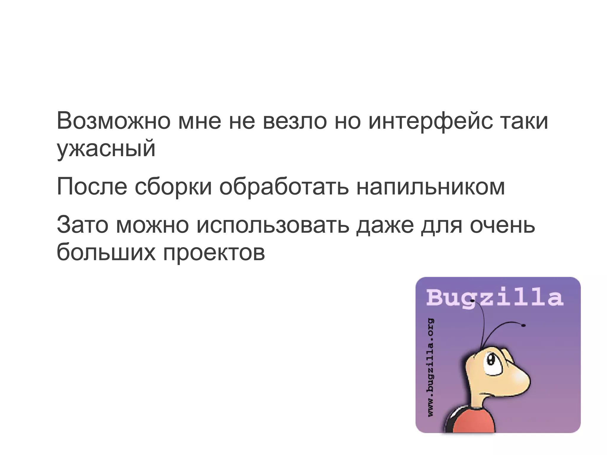 Возможно мне не везло но интерфейс таки
ужасный
После сборки обработать напильником
Зато можно использовать даже для очень
больших проектов
 