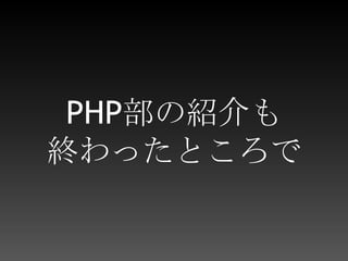 PHP部の紹介も終わったところで 