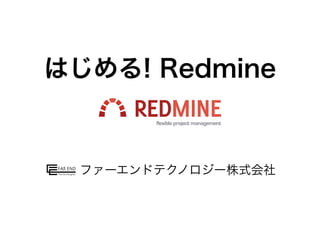 はじめる! Redmine
ファーエンドテクノロジー株式会社
 