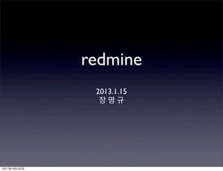 redmine
                  2013.1.15
                   장명규




13년 1월 18일 금요일
 