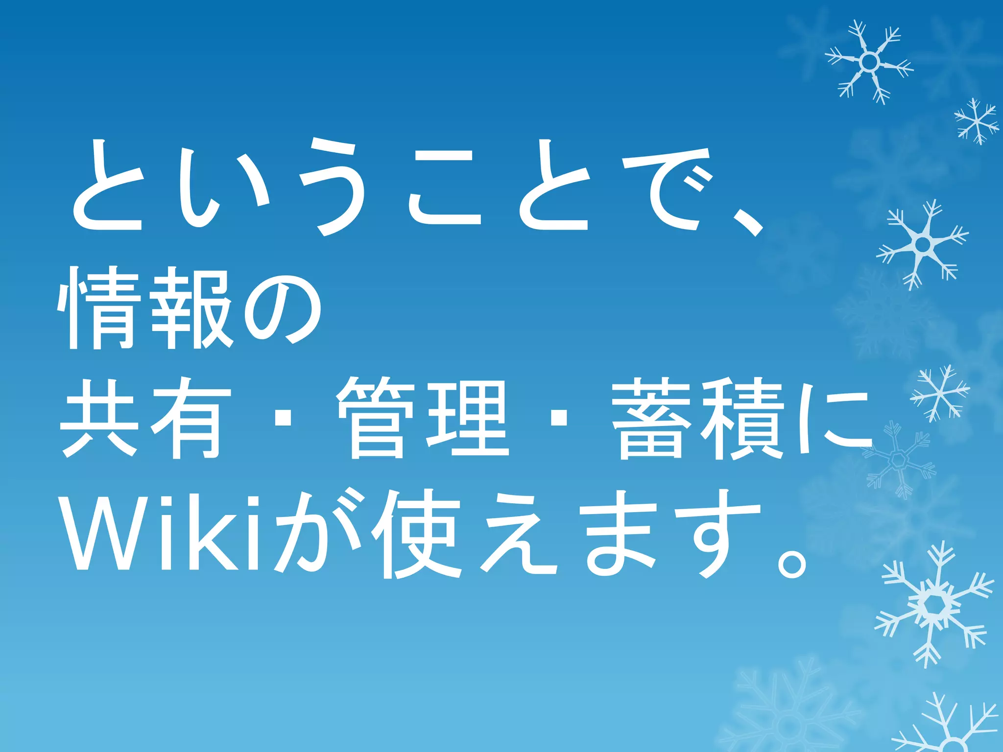 ということで、
情報の
共有・管理・蓄積に

Wikiが使えます。

 