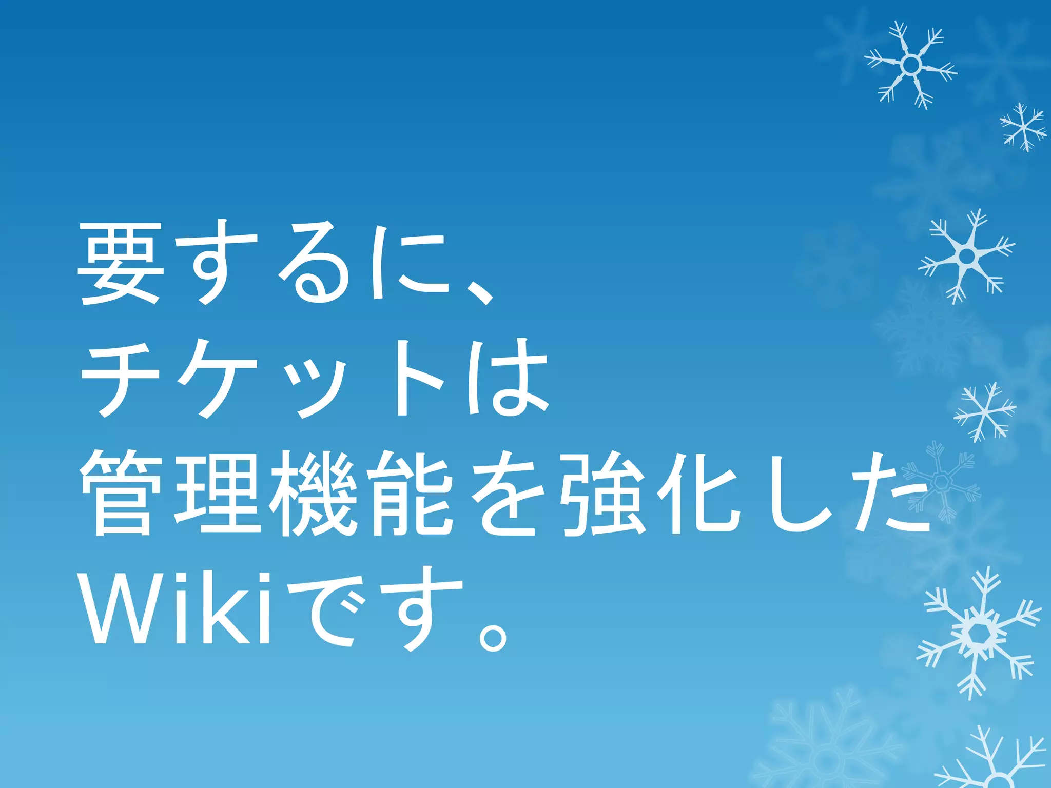 要するに、
チケットは
管理機能を強化した
Wikiです。

 