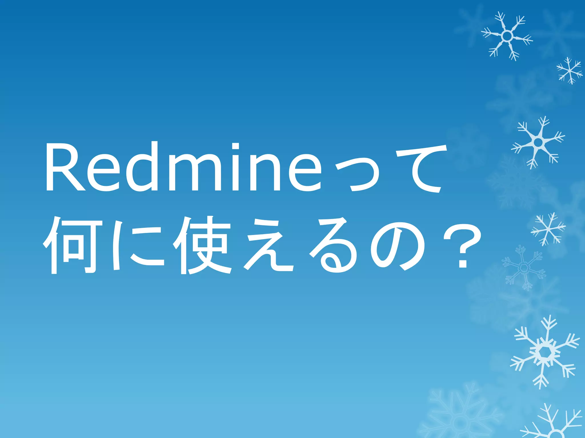Redmineって
何に使えるの？

 