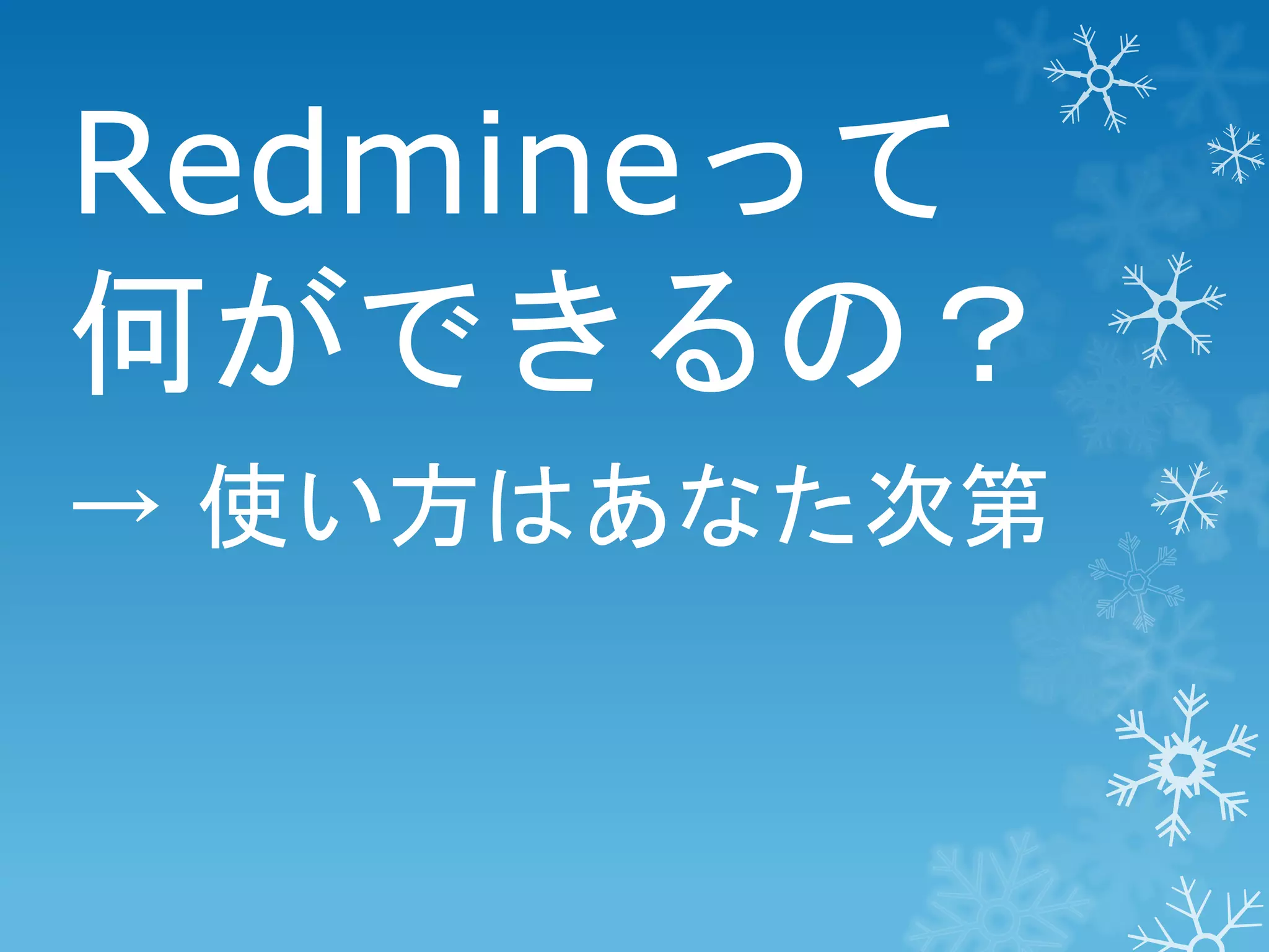 Redmineって
何ができるの？
→ 使い方はあなた次第

 