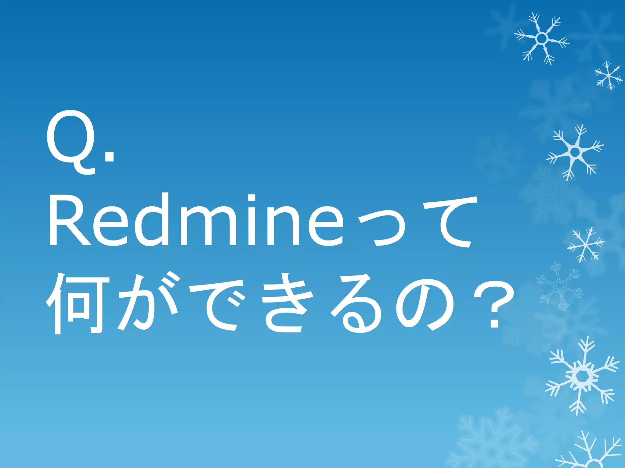 Q.
Redmineって
何ができるの？

 