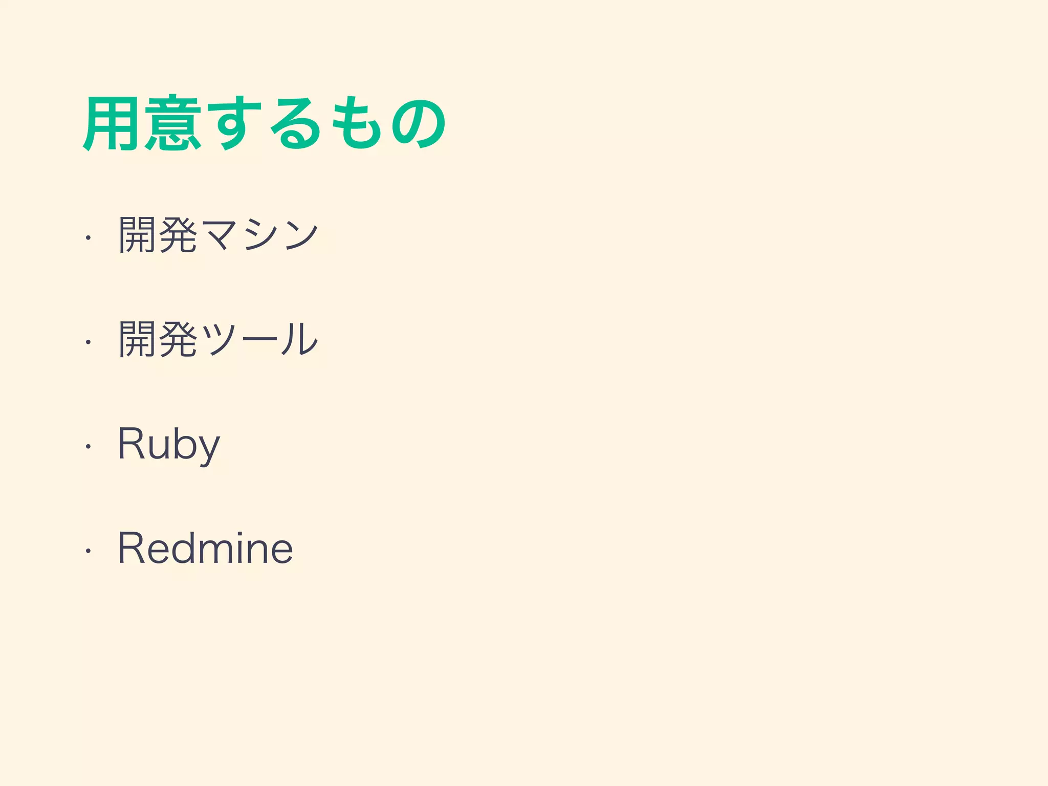 用意するもの
• 開発マシン
• 開発ツール
• Ruby
• Redmine
 