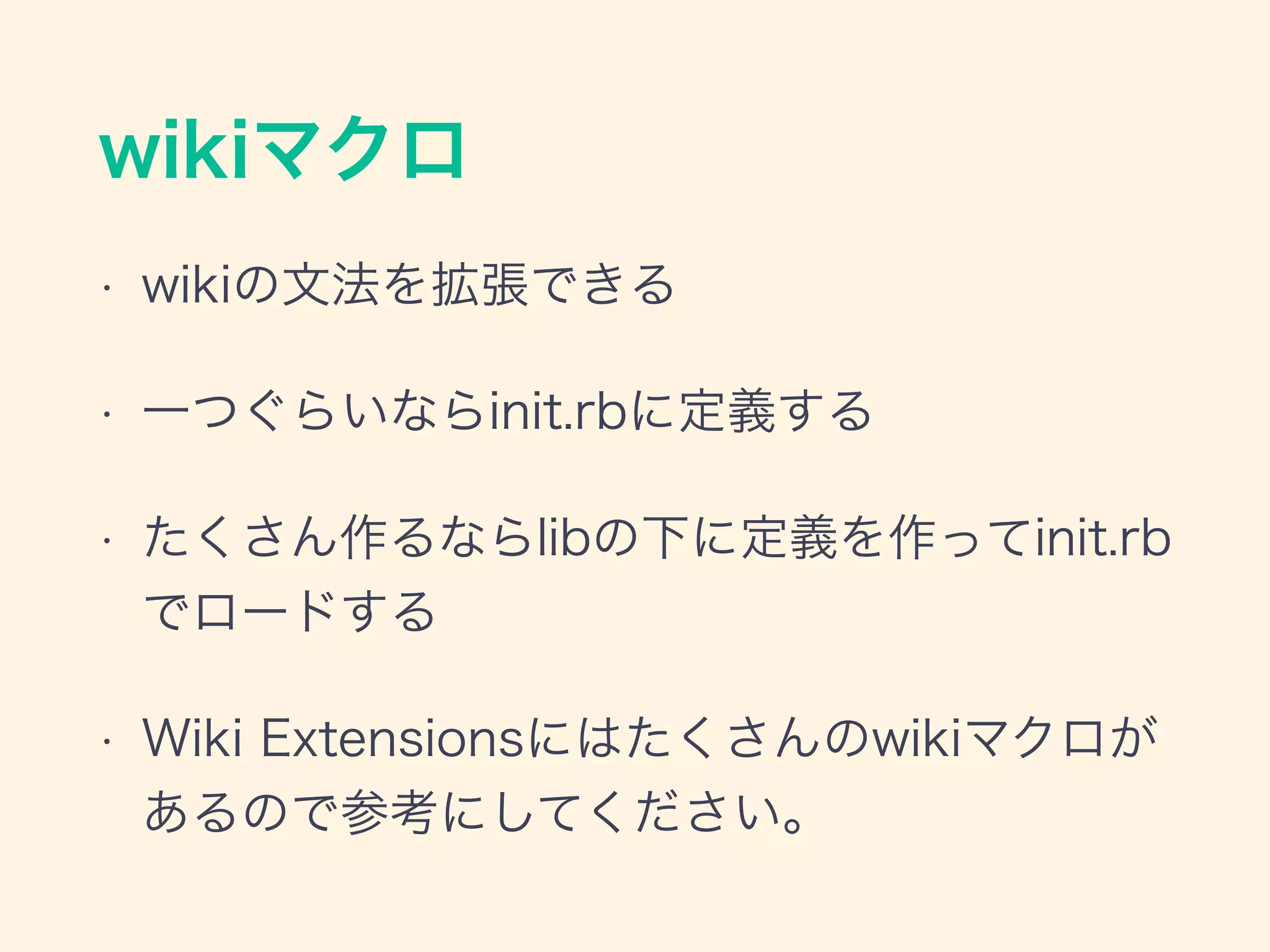 wikiマクロ
• wikiの文法を拡張できる
• 一つぐらいならinit.rbに定義する
• たくさん作るならlibの下に定義を作ってinit.rb
でロードする
• Wiki Extensionsにはたくさんのwikiマクロが
あるので参考にしてください。
 