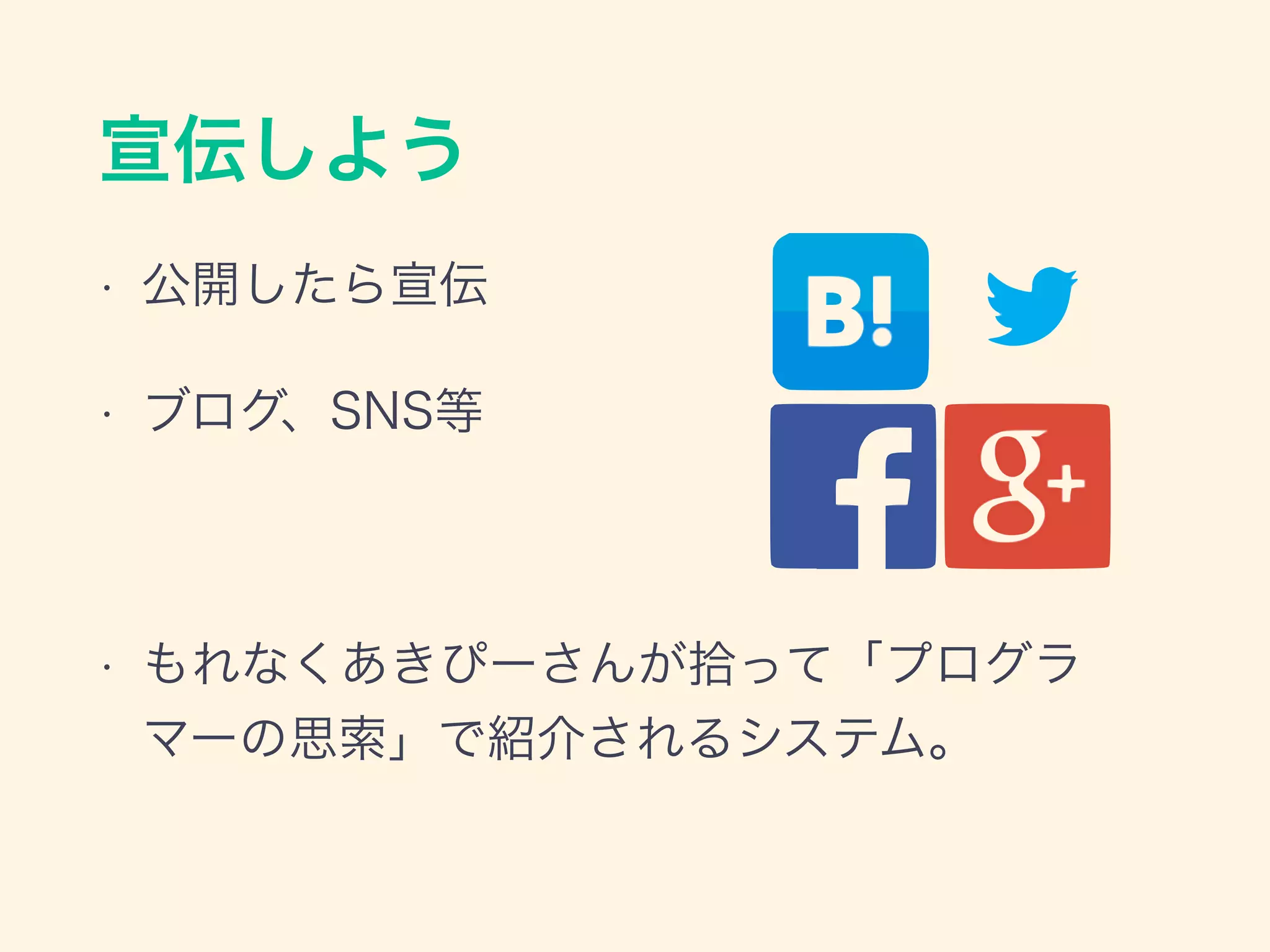 宣伝しよう
• 公開したら宣伝
• ブログ、SNS等
!
• もれなくあきぴーさんが拾って「プログラ
マーの思索」で紹介されるシステム。
 