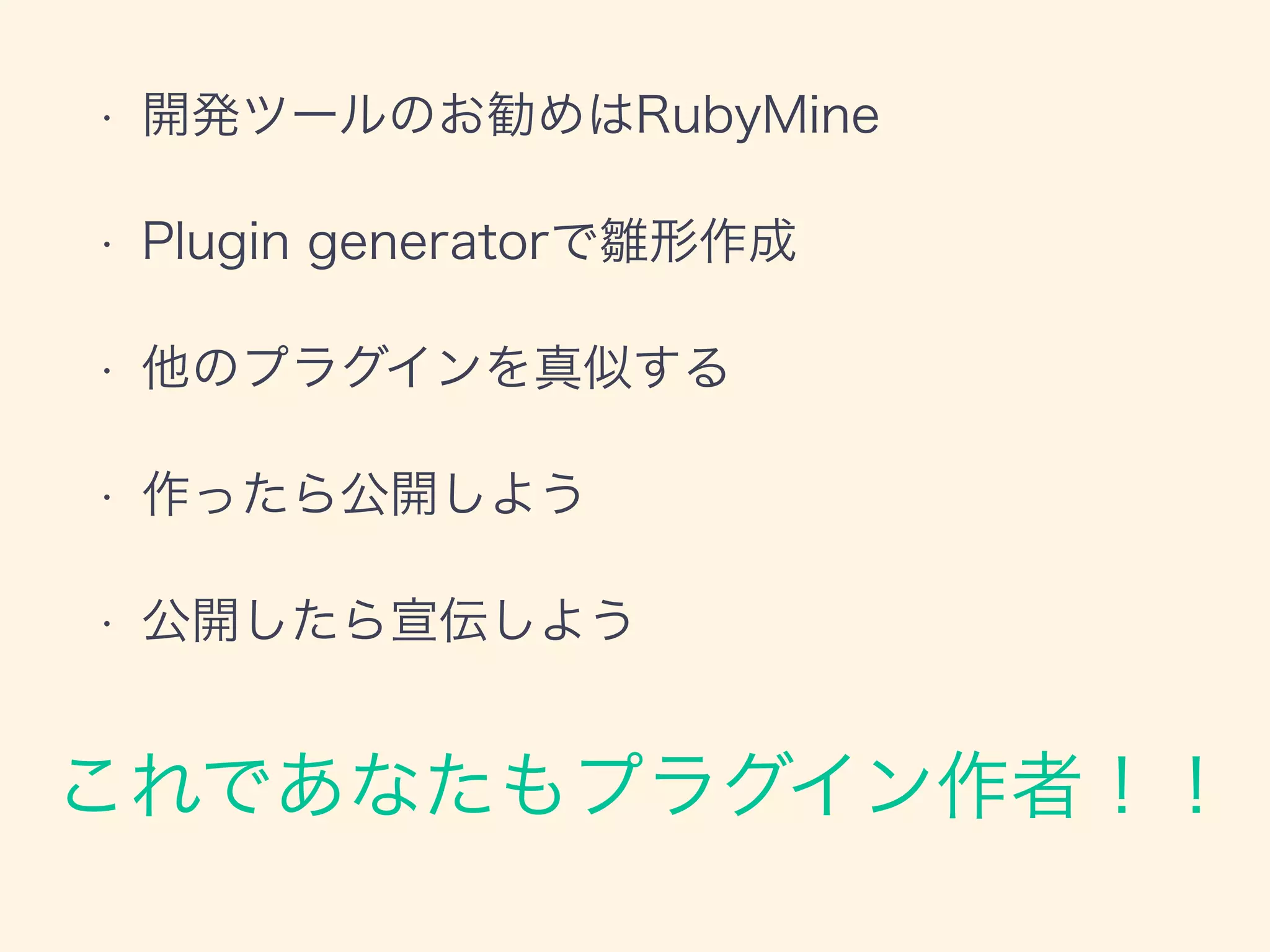 • 開発ツールのお勧めはRubyMine
• Plugin generatorで雛形作成
• 他のプラグインを真似する
• 作ったら公開しよう
• 公開したら宣伝しよう
これであなたもプラグイン作者！！
 
